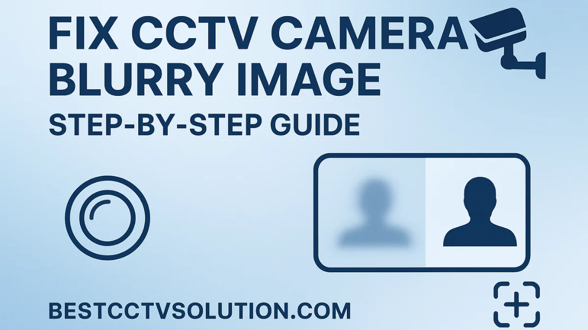 How to Fix CCTV Camera Blurry Image – Easy Step-by-Step Guide